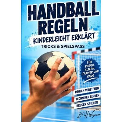 Handball Regeln kinderleicht erklärt, Taschenbuch von B.H. Weymann, Tolino media, 978-3-695-62807-0