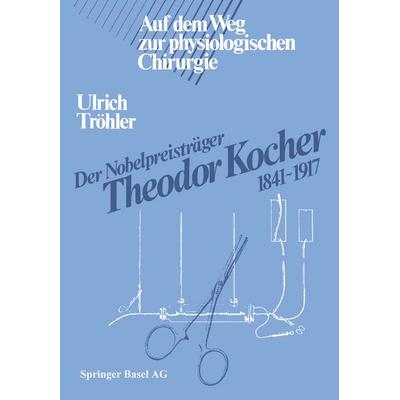 Der Nobelpreisträger Theodor Kocher 1841–1917, Taschenbuch von Tröhler, Springer Basel, 978-3-0348-5429-0