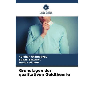 Grundlagen der qualitativen Geldtheorie, Taschenbuch von Yerzhan Utembayev,Sailau Baizakov,Nurlan Akimov, Verlag Unser Wissen, 978-620-5-23068-8