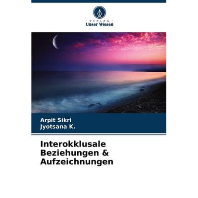 Interokklusale Beziehungen & Aufzeichnungen, Taschenbuch von Arpit Sikri,Jyotsana K., Verlag Unser Wissen, 978-620-7-87660-0