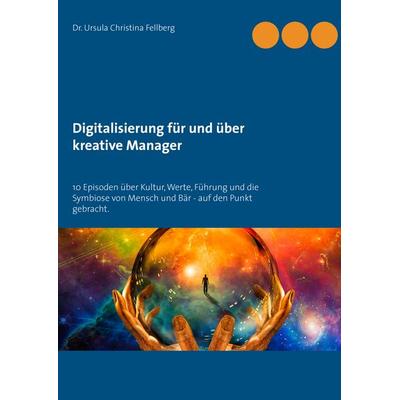 Digitalisierung für und über kreative Manager, Taschenbuch von Ursula Christina Fellberg, BoD – Books on Demand, 978-3-7431-4360-9