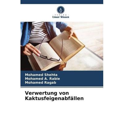 Verwertung von Kaktusfeigenabfällen, Taschenbuch von Mohamed Shehta,Mohamed A. Rabie,Mohamed Ragab, Verlag Unser Wissen, 978-620-6-39012-1
