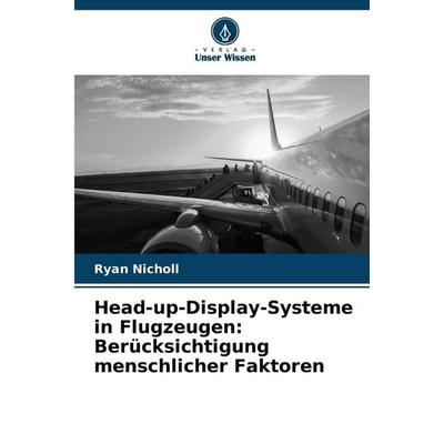 Head-up-Display-Systeme in Flugzeugen: Berücksichtigung menschlicher Faktoren, Taschenbuch von Ryan Nicholl, Verlag Unser Wissen, 978-620-9-02367-5