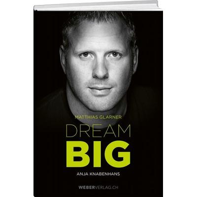 Matthias Glarner: Dream Big, Gebundene Ausgabe von Matthias Glarner,Anja Knabenhans, Weber Verlag AG, 978-3-03818-315-0