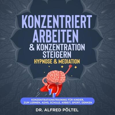Konzentriert arbeiten & Konzentration steigern - Hypnose & Mediation - Alfred Pöltel, Audio, 9783986465605