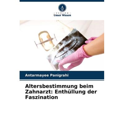 Altersbestimmung beim Zahnarzt: Enthüllung der Faszination, Taschenbuch von Antarmayee Panigrahi, Verlag Unser Wissen, 978-620-8-69465-4