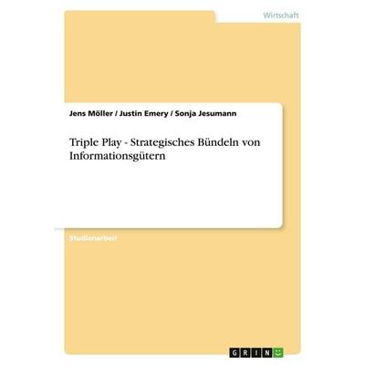 Triple Play - Strategisches Bündeln von Informationsgütern, Taschenbuch von Jens Möller,Justin Emery,Sonja Jesumann, GRIN, 978-3-640-43183-0
