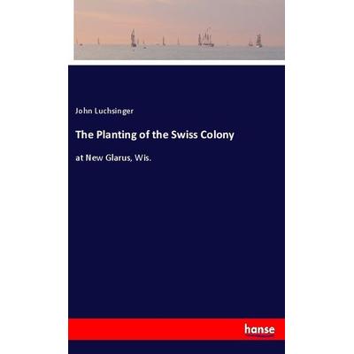 The Planting of the Swiss Colony, Taschenbuch von John Luchsinger, Hansebooks, 978-3-337-88019-4