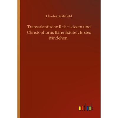 Transatlantische Reiseskizzen und Christophorus Bärenhäuter. Erstes Bändchen., Taschenbuch von Charles Sealsfield, BoD - Books on Demand,