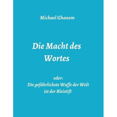 Die Macht des Wortes oder: Die gefährlichste Waffe der Welt ist der Bleistift, Taschenbuch von Michael Ghanem, Tredition, 978-3-7482-7425-4