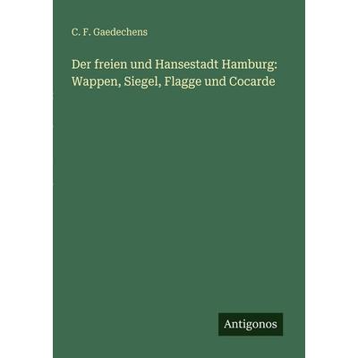 Der freien und Hansestadt Hamburg: Wappen, Siegel, Flagge und Cocarde, Taschenbuch von C. F. Gaedechens, Antigonos Verlag, 978-3-563-65392-0
