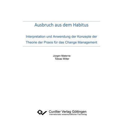 Ausbruch aus dem Habitus. Interpretation und Anwendung der Konzepte der Theorie der Praxis für das Change Management, Taschenbuch von Jürgen/ Tobias