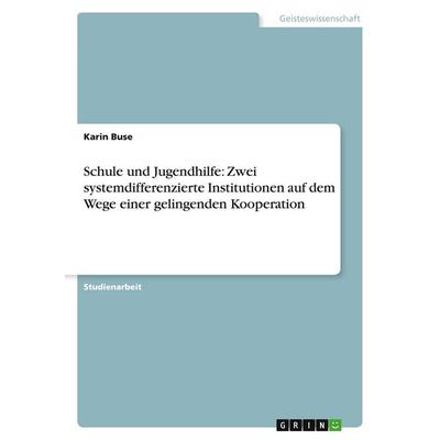 Schule und Jugendhilfe: Zwei systemdifferenzierte Institutionen auf dem Wege einer gelingenden Kooperation, Taschenbuch von Karin Buse, GRIN,