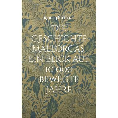 Die Geschichte Mallorcas., Taschenbuch von Rolf Helfert, BoD – Books on Demand, 978-3-7693-9879-3
