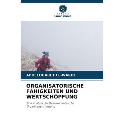 Organisatorische Fähigkeiten und Wertschöpfung, Taschenbuch von Abdelouaret El-Wardi, Verlag Unser Wissen, 978-620-9-26093-3