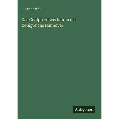 Das Civilprozeßverfahren des Königreichs Hannover, Gebundene Ausgabe von A. Leonhardt, Antigonos Verlag, 978-3-563-32215-4