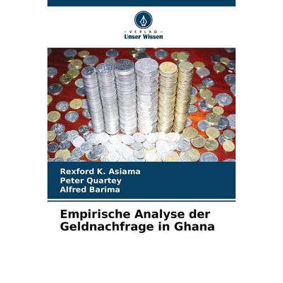 Empirische Analyse der Geldnachfrage in Ghana, Taschenbuch von Rexford K. Asiama,Peter Quartey,Alfred Barima, Verlag Unser Wissen, 978-620-7-43634-7