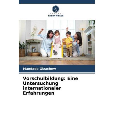 Vorschulbildung: Eine Untersuchung internationaler Erfahrungen, Taschenbuch von Mandado Gizachew, Verlag Unser Wissen