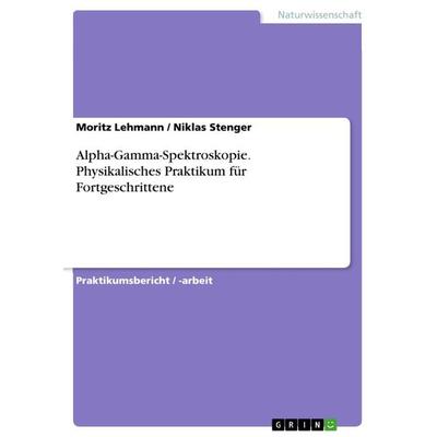 Alpha-Gamma-Spektroskopie. Physikalisches Praktikum für Fortgeschrittene, Taschenbuch von Moritz Lehmann,Niklas Stenger, GRIN, 978-3-668-55787-1