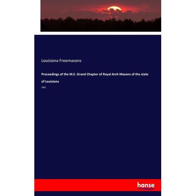 Proceedings of the M.E. Grand Chapter of Royal Arch Masons of the state of Louisiana, Taschenbuch von Louisiana Freemasons, Hansebooks,