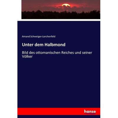 Unter dem Halbmond, Taschenbuch von Freiherr von Amand Schweiger-Lerchenfeld, Hansebooks, 978-3-7436-6447-0