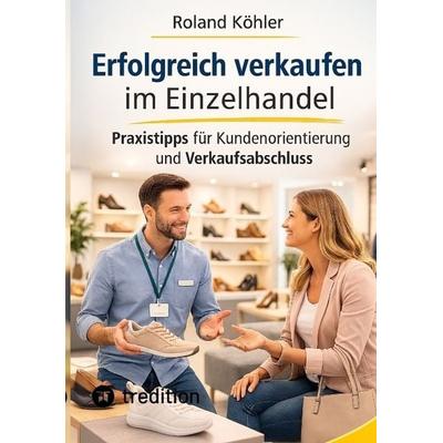 Erfolgreich verkaufen im Einzelhandel, Taschenbuch von Roland Köhler, Tredition, 978-3-384-82541-4