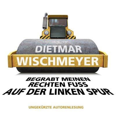 Begrabt meinen rechten Fuss auf der linken Spur - Dietmar Wischmeyer, Audio, 4251489303625