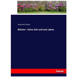 Blücher : Seine Zeit und sein Leben, Belletristik von Johannes Scherr