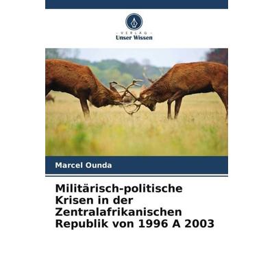 Militärisch-politische Krisen in der Zentralafrikanischen Republik von 1996 A 2003, Taschenbuch von Marcel Ounda, Verlag Unser Wissen,