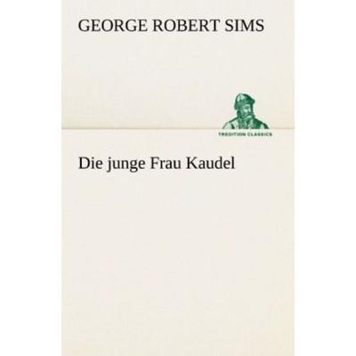 Die junge Frau Kaudel, Taschenbuch von George Robert Sims, Tredition, 978-3-8424-1620-8