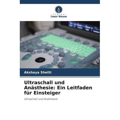 Ultraschall und Anästhesie: Ein Leitfaden für Einsteiger, Taschenbuch von Akshaya Shetti, Verlag Unser Wissen, 978-620-5-87983-2