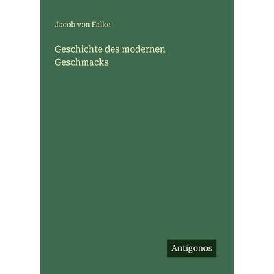 Geschichte des modernen Geschmacks, Taschenbuch von Jacob Falke, Antigonos Verlag, 978-3-563-41192-6