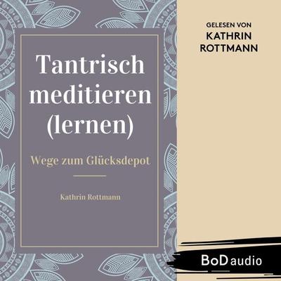 Tantrisch meditieren lernen, Wege zum Glücksdepot - Kathrin Rottmann, Audio, 9783757869175