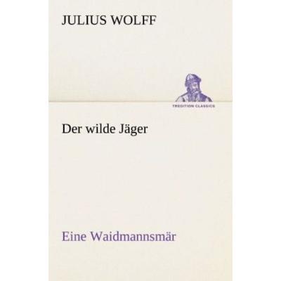 Der wilde Jäger, Taschenbuch von Julius Wolff, Tredition, 978-3-8424-9449-7