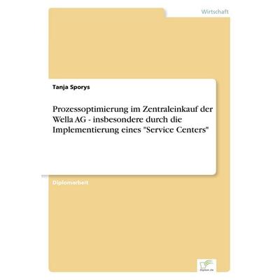 Prozessoptimierung im Zentraleinkauf der Wella AG - insbesondere durch die Implementierung eines 'Service Centers'; Taschenbuch von Tanja Sporys,