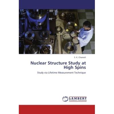 Chamoli, S: Nuclear Structure Study at High Spins, Taschenbuch von S. K. Chamoli, LAP LAMBERT Academic Publishing, 978-3-8473-7018-5
