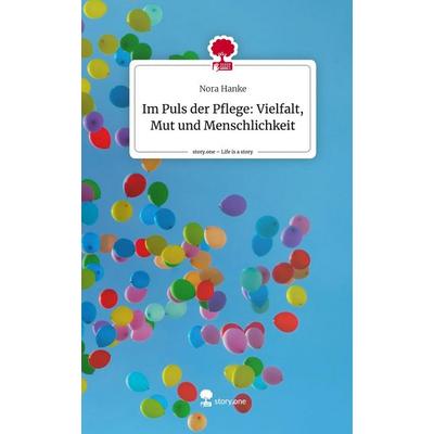 Im Puls der Pflege: Vielfalt, Mut und Menschlichkeit. Life is a Story - story.one, Gebundene Ausgabe von Nora Hanke, Story.one publishing,