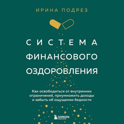 Sistema finansovogo ozdorovleniya. Kak osvoboditsya ot vnutrennih ogranicheniy, priumnozhit dohody i zabyt ob oschuschenii bednosti - Irina Podrez,