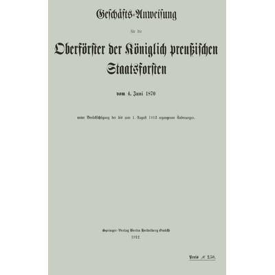 Geschäfts-Anweisung für die Oberförster der Königlich preußischen Staatsforsten vom 4. Juni 1870 unter Berücksichtigung der bis zum 1. August 1912