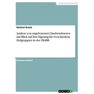 Analyse von angebotenen Glaubenskursen mit Blick auf ihre Eignung für verschiedene Zielgruppen in der EKiBB, Taschenbuch von Helmut Kautz, GRIN,
