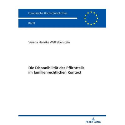 Die Disponibilität des Pflichtteils im familienrechtlichen Kontext, Gebundene Ausgabe von Verena Henrike Wallrabenstein, Peter Lang GmbH,
