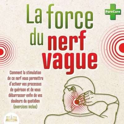 La force du nerf vague: Comment la stimulation de ce nerf vous permettra d'activer vos processus de guérison et de vous débarrasser enfin de vos