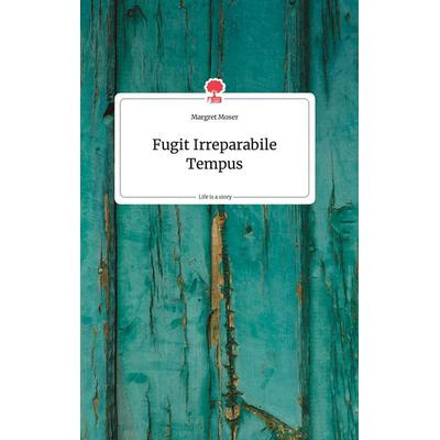 Fugit Irreparabile Tempus. Life is a Story - story.one, Gebundene Ausgabe von Margret Moser, Story.one publishing, 978-3-7108-0275-1