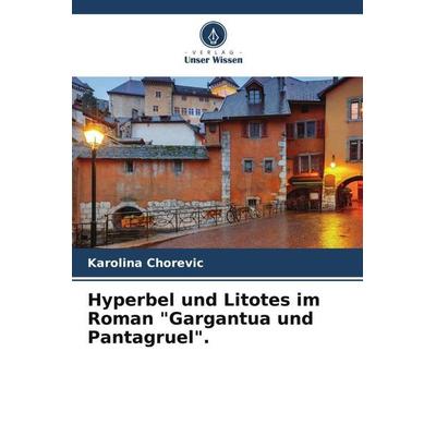 Hyperbel und Litotes im Roman 'Gargantua und Pantagruel'.; Taschenbuch von Karolina Chorevic,Danguole Melnikiene, Verlag Unser Wissen,