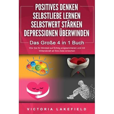 POSITIVES DENKEN - SELBSTLIEBE LERNEN - SELBSTWERT STÄRKEN - DEPRESSIONEN ÜBERWINDEN - Das Große 4 in 1 Buch: Wie Sie endlich negative Gedanken