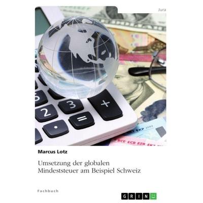 Umsetzung der globalen Mindeststeuer am Beispiel Schweiz, Taschenbuch von Marcus Lotz, GRIN, 978-3-346-95234-9