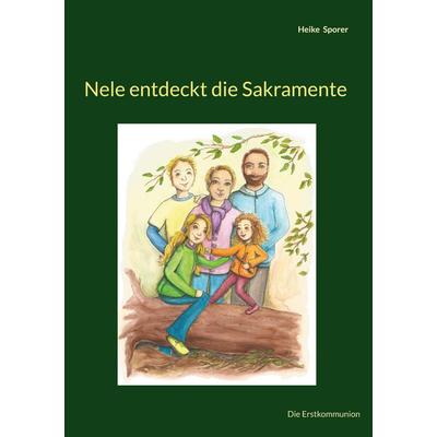 Nele entdeckt die Sakramente, Gebundene Ausgabe von Heike Sporer, BoD – Books on Demand, 978-3-695-71682-1