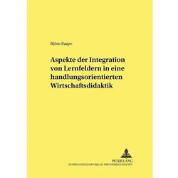 Aspekte der Integration von Lernfeldern in einer handlungsorientierten Wirtschaftsdidaktik, Fachbücher von Björn Paape