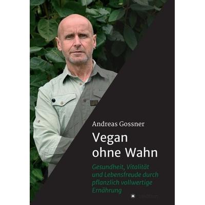 Vegan ohne Wahn, Taschenbuch von Andreas Gossner, Tredition, 978-3-7497-1545-9