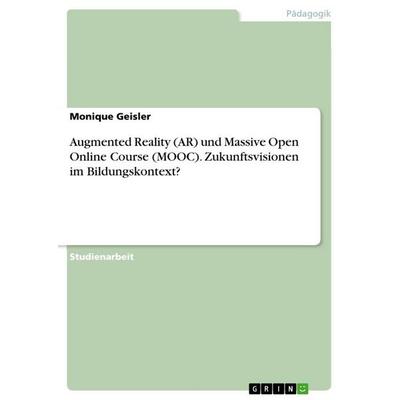 Augmented Reality (AR) und Massive Open Online Course (MOOC). Zukunftsvisionen im Bildungskontext?, Taschenbuch von Monique Geisler, GRIN,